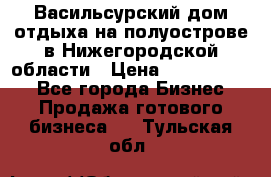 Васильсурский дом отдыха на полуострове в Нижегородской области › Цена ­ 30 000 000 - Все города Бизнес » Продажа готового бизнеса   . Тульская обл.